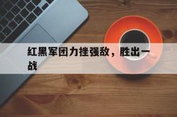 红黑军团力挫强敌，胜出一战
